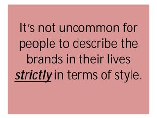 It’s not uncommon for
people to describe the
brands in their lives
strictly in terms of style.

 