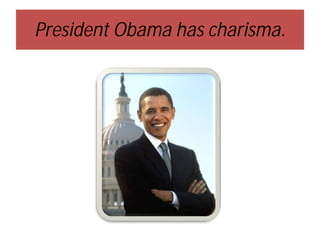 President Obama has charisma.

 