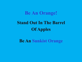 Be An Orange!
Stand Out In The Barrel
Of Apples
Be An Sunkist Orange

 