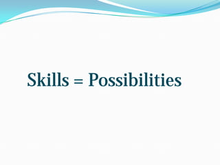 Skills = Possibilities

 