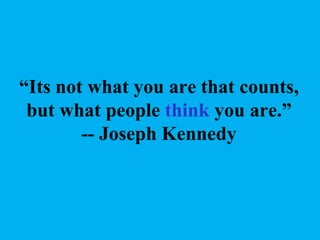 “Its not what you are that counts,
but what people think you are.”
-- Joseph Kennedy

 