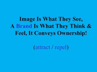 Image Is What They See,
A Brand Is What They Think &
Feel, It Conveys Ownership!
(attract / repel)

 