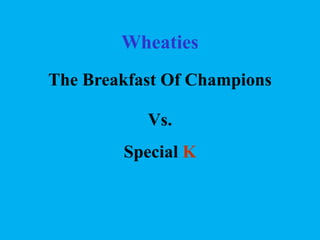 Wheaties
The Breakfast Of Champions
Vs.
Special K

 