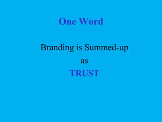 One Word
Branding is Summed-up
as
TRUST

 