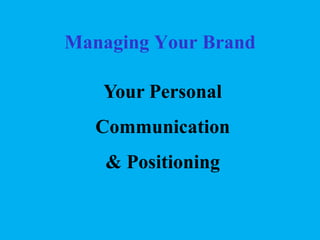 Managing Your Brand
Your Personal
Communication
& Positioning

 