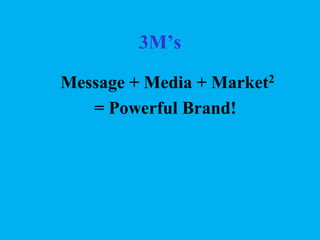 3M’s
Message + Media + Market2
= Powerful Brand!

 