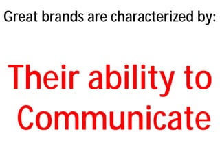 Great brands are characterized by:

Their ability to
Communicate

 