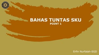 BAHAS TUNTAS SKU
POINT 1
Erfin Nurfalah-SGD
 