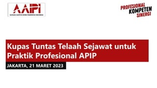 Kupas Tuntas Telaah Sejawat untuk
Praktik Profesional APIP
JAKARTA, 21 MARET 2023
 