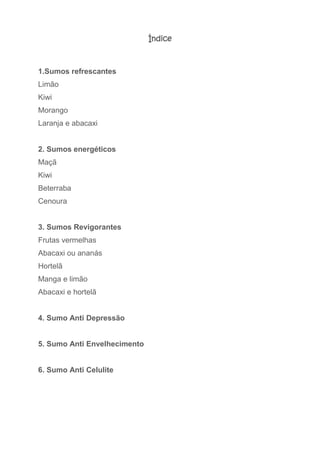 Índice
1.Sumos refrescantes
Limão
Kiwi
Morango
Laranja e abacaxi
2. Sumos energéticos
Maçã
Kiwi
Beterraba
Cenoura
3. Sumos...
