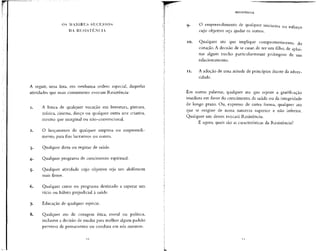 OS MAIORES SUCESSOS
DA RESISTÊNCIA
A seguir, uma lista, em nenhuma ordem especial, daquelas
atividades que mais comumente evocam Resistência:
1. A busca de qualquer vocação em literatura, pintura,
música, cinema, dança ou qualquer outra arte criativa,
mesmo que marginal ou não-convencional.
2. O lançamento de qualquer empresa ou empreendi-
mento, para fins lucrativos ou outros.
3. Qualquer dieta ou regime de saúde.
4. Qualquer programa de crescimento espiritual.
5. Qualquer atividade cujo objetivo seja um abdômem
mais firme.
6. Qualquer curso ou programa destinado a superar um
vício ou hábito prejudicial à saúde.
j. Educação de qualquer espécie.
8. Qualquer ato de coragem ética, moral ou política,
inclusive a decisão de mudar para melhor algum padrão
perverso de pensamento ou conduta em nós mesmos.
R E S I S T Ê N C I A
9. O empreendimento de qualquer iniciativa ou esforço
cujo objetivo seja ajudar os outros.
10. Qualquer ato que implique comprometimento do
coração.A decisão de se casar, de ter uni filho, de aplai-
nar algum trecho particularmente pedregoso de um
relacionamento.
ir. A adoção de uma atitude de princípios diante da adver-
sidade.
Em outras palavras, qualquer ato que rejeite a gratificação
imediata em favor do crescimento, da saúde ou da integridade
de longo prazo. Ou, expresso de outra forma, qualquer ato
que se origine de nossa natureza superior e não inferior.
Qualquer um desses evocará Resistência.
E agora, quais são as característicasda Resistência?
 
