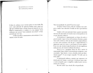 RESISTÊNCIA E FALTA
DE CONFIANÇA EM SI
A talta de confiança eni si mesmo pode ser uma aliada. Ela
serve como indicador de aspiração.Reflete amor. amor por
algo que sonhamos fazer, e desejo, desejo de realizá-lo. Se você
flagrar-se perguntando a si próprio (e a seus amigos) "Serei
realmente um escritor? Serei realmente um artista?", é bem
provável que você seja.
O falso inovador é extremamente autoconíiante. O ver-
dadeiro morre de medo.
RESISTÊNCIA E MEDO
Você está paralisado de medo? E um bom sinal.
O medo é bom. Como a falta de confiança em si pró-
prio, o medo é um indicador. O medo nos diz o que devemos
fazer.
Lembre-se de nosso princípio básico: quanto mais medo
tivermos de uma tarefa ou vocação, mais certeza podemos ter
de que devemos realizá-la.
A Resistência é experimentada na forma de medo; o
grau de medo é igual à força da Resistência. Portanto, quanto
mais medo sentirmos sobre um determinado empreendimen-
to, mais certos podemos estar de que o empreendimento é
importante para nós e para o crescimento de nosso espírito.
E por isso que sentimos tanta Resistência. Se não significasse
nada para nós, não haveria nenhuma Resistência.
Você já viu o programa Inside the Actors Studio? O
entrevistador, James Lípton, invariavelmente pergunta a seus
convidados:''Que fatores o levam a decidir aceitar um deter-
minado papel?" O ator sempre responde: "O medo que eu
tenho dele."
O profissional enfrenta o projeto que representa um
desafio para ele. Assume a tarefa que o levará por mares nun-
ca antes navegados, que o compelirá a explorar partes incons-
cientes de si mesmo.
Ele tem medo? Sem dúvida. Ele está petrificado.
 