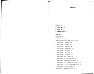 SUMÁRIO
PREFACIO n
O QUE EU FAÇO 15
O QUE EU SEI 17
ÁVIDA NÃO-VIV1DA 18
LIVRO UM
R e sist êri ci a
Definindo o inimigo 23
OS MAIORES SUCESSOS DA RESISTÊNCIA 26
A RESISTÊNCIA É INVISÍVEL 28
A RESISTÊNCIA É INTERNA 29
A RESISTÊNCIA É INSIDIOSA 30
A RESISTÊNCIA É lM PI.A CÁ V KL 31
A RESISTÊNCIA É IMPESSOAL 32
A RESISTÊNCIA Ê INFALÍVEL 33
A RESISTÊNCIA É UNIVERSAL 34
A RESISTÊNCIA N U N C A DORME 35
A RESISTÊNCIA JOGA PARA GANHAR 36
A RESISTÊNCIA ALIMENTA-SE DO MEDO 37
A RESISTÊNCIA ATUA EM li.VIA ÚNICA DIREÇÃO 38
A RESISTÊNCIA É MAIS EORTE NA RETA FINA), 39
A RESISTÊNCIA RECRUTA ALIADOS 40
RESISTÊNCIA E P R O C R A S T I N A Ç Ã O 42
 