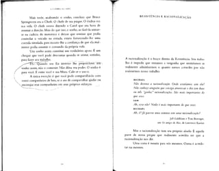 Mais tarde, analisando o sonho, concluiu que Bruce
Springsteen era o Chefe. O chefe de sua psique. O ônibus era
sua vida. O chefe estava dizendo a Carol que era hora de
assumir a direção. Mais do que isso, o sonho, ao fazê-la sentar-
se na cadeira do motorista e deixar que sentisse que podia
controlar o veículo na estrada, estava fornecendo-lhe uma
corrida simulada, para incutir-lhe a confiança de que ela real-
mente podia assumir o comando da própria vida.
Um sonho assim constitui um verdadeiro apoio. É um
cheque que você pode descontar quando se sentar, sozinho,
para fazer seu trabalho.
P.S7: Quando seu Eu interior lhe proporciónã^~um>
sonho assim, não o comente. Não dilua seu poder. O sonho é
para você. É entre você e sua Musa. Cale-se e use-o.
A única exceção é que você pode compartilhá-lo com
outro companheiro de luta, se o ato de compartilhar ajudar ou
^encorajar esse companheiro em seus próprios esforços.
RESISTÊNCIA E RACIONALIZAÇÃO
A racionalização é o braço direito da Resistência. Seu traba-
lho é impedir que sintamos a vergonha que sentiríamos se
realmente admitíssemos o quanto somos covardes por não
realizarmos nosso trabalho.
MICHAEL
Não destrua a racionalização. Onde estaríamos sem ela?
Não conheço ninguém que consiga atravessar o dia sem duas
ou três "gordas" racionalizações. São mais importantes do
que sexo.
SAM
Ah, essa não! Nada é mais importante do que sexo.
MICHAEL
Ah, é? Já passou uma semana sem uma racionalização?
Jeff Goldblum e Tom Berenger,
em Os amigos deAlex, de Lawrence Kasdan
Mas a racionalização tem seu próprio aliado. É aquela
parte de nossa psique que realmente acredita no que a
racionalização nos diz.
Uma coisa é mentir para nós mesmos. Outra é acredi-
tar na mentira.
 