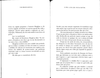 UM PROFISSIONAL
Certa vez, alguém perguntou a Somerset Maugham se ele
escrevia segundo um horário ou somente quando lhe vinha a
inspiração. ''Escrevo apenas quando a inspiração me vem",
respondeu."Felizmente, ela vem toda manhã às nove horas em
ponto."
Isso é ser profissional.
Em termos de Resistência, Maugham dizia: "Eu des-
prezo a Resistência; não deixo que ela me desconcentre; eu
me sento e faço o meu trabalho."
Maugham acreditava em outra verdade mais profunda:
que ao realizar o mundano ato físico de sentar-se e começar
a trabalhar, ele colocava em movimento uma seqüência mis-
teriosa, mas infalível, de acontecimentos que produziam
inspiração, como se a deusa houvesse sincronizado seu reló-
gio com o dele.
Ele sabia que se a incentivasse, ela viria.
O DIA-A-DIA DE UM ESCRITOR
Acordo com uma sensação angustiante de insatisfação. Logo
sinto medo. Logo as pessoas que me cercam começam a desa-
parecer. Eu interajo. Eu estou presente. Mas não estou.
Não estou pensando no trabalho.Já atribuí isso à Musa.
O que me preocupa é a Resistência. Sínto-a em minhas entra-
nhas. Atribuo-lhe um protundo respeito, porque sei que ela
pode me derrotar em qualquer dia com a mesma facilidade
com que um único drinque pode derrotar um alcoólatra.
Ocupo-me das tarefas de rotina, da correspondência,
das obrigações da vida diária. Novamente, estou ali, mas não
de verdade. O relógio está correndo em minha mente; sei
que posso me deixar levar pelos pequenos afazeres diários
durante algum tempo, mas tenho que suspendê-los quando o
alarme soar.
Tenho profunda consciência do Princípio de Priori-
dade, que determina (a) você deve saber a diferença entre o
que é urgente e o que é importante e (b) deve fazer o que é
importante primeiro.
O importante é o trabalho. Esse é o jogo para o qual
tenho que me preparar. Esse é o campo no qual tenho que
deixar tudo que possuo.
Eu realmente acredito que meu trabalho é essencial
para a sobrevivência do planeta? Claro que não. Mas é tão
importante para mim quanto pegar aquele rato o é para o
 