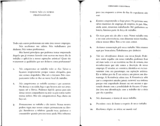 X)DOS NOS JÁ SOMOS
PROFISSIONAIS
Todos nós somos profissionaisem uma área: nossos empregos.
Nós recebemos um salário. Nós trabalhamos por
dinheiro. Nós somos profissionais.
Mas haverá princípios que podemos tomar emprestado
daquilo que já estamos fazendo com sucesso em nosso dia de
trabalho e aplicá-los a nossas aspirações artísticas? Quais são
exatamente as qualidadesque nos detinem como profissionais?
1. Nós comparecemos ao trabalho todos os dias. Talvez o
façamos simplesmente porque somos obrigados, para
não sermos despedidos. Mas nós o fazemos. Nós com-
parecemos todos os dias ao nosso local de trabalho.
2. Nós comparecemos ao trabalho aconteça o que acontecer.
Na doença e na saúde, haja o que houver, nós nos arras-
tamos até a fábrica. Podemos fazê-lo apenas para não
deixar nossos companheiros na mão ou por outras razões
menos nobres. Mas nós comparecemos. Faça chuva ou
faça sol.
3. Permanecemos no trabalho o dia inteiro. Nossas mentes
podem vagar, mas nossos corpos permanecem na dire-
ção. Atendemos o telefone quando toca, ajudamos o
consumidor quando procura nossa ajuda. Não voltamos
COMBATENDO A RESISTÊNCIA
para casa enquanto a sirene do fim do expediente não
soar.
4. Estamos comprometidos a lonoo prazo. No próximo ano,
talvez mudemos de emprego, de empresa, de país. Mas,
ainda assim, estaremos trabalhando. Até ganharmos na
loteria, fazemos parte da força de trabalho.
5. Os riscos para nós são altos e reais. Nosso trabalho tem
a ver com sobrevivência, com alimentar nossas famílias,
educar nossos filhos.Tem a ver com comer.
6. Aceitamos remuneração pelo nosso trabalho.Não estamos
aqui por brincadeira. Trabalhamos por dinheiro.
j. Não nos identificamos demais com nossa função. Pode-
mos sentir orgulho em nosso trabalho, podemos ficar
até mais tarde e ir ao escritório no fim de semana,mas
reconhecemos que não somos a descrição de nosso
emprego. O amador, ao contrário, identifica-se excessi-
vamente com seu passatempo, sua aspiração artística.
Ele se define por ela. É um músico, um pintor, um dra-
maturgo. A Resistência adora isso. A Resistência sabe
que o compositor amador jamais escreverá sua sinfonia
porque está empenhado demais em seu sucesso e apa-
vorado demais com a possibilidade de fracasso. O ama-
dor leva essa identificação com o trabalho tão a sério
que ela o paralisa.
8. Nós dominamos a técnica de nosso trabalho.
9. Possuímos senso de humor a respeito de nosso trabalho.
10. Recebemos elogios ou críticas no mundo real.
 