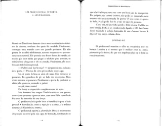 UM PROFISSIONAL SUPORTA
A ADVERSIDADE
Morei em Tinseltown durante cinco anos,terminei nove rotei-
ros de cinema, nenhum dos quais foi vendido. Finalmente,
consegui uma reunião com um grande produtor. Ele não
parava de atender telefonemas, mesmo enquanto eu apresen-
tava meu material. Ele possuía um desses fones de ouvido, de
modo que nem tinha que pegar o telefone para atender;os
telefonemas chegavam e ele os atendia. Finalmente, ele rece-
beu um telefonema pessoal.
— Poderia me dar licença? — perguntou-me, indican-
do a porta. — Preciso de certa privacidade neste aqui.
Saí. A porta fechou-se atrás de mim. Dez minutos se
passaram. Eu aguardava de pé, ao lado das secretárias. Mais
vinte minutos se passaram. Finalmente, a porta do produtor se
abriu; ele apareceu,vestindo o paletó.
— Ah, sinto muito!
Ele havia se esquecido completamente de mim.
Sou humano. Isso magoa. Também não era um garoto;
estava com quarenta e poucos anos, com uma folha corrida de
fracassos do tamanho do seu braço.
O profissionalnão pode levar a humilhação para o lado
pessoal. A humilhação, como a rejeição e a crítica, é o reflexo
externo da Resistência interna.
O profissionalsuporta a adversidade. Deixa o excremento
do pássaro escorrer pela sua capa de borracha, lembrando-se
COMBATENDO A RESISTÊNCIA
que ela fica limpa outra vez com um bom jato de mangueira.
Ele próprio, seu centro criativo, não pode ser enterrado, nem
mesmo sob uma montanha de guano. O seu cerne é à prova
de balas. Nada pode feri-lo, a não ser que ele permita.
Certa vez, vi um velho gordo e feliz em seu Cadillac na
auto-estrada.Tinha o ar-condicionado ligado, o CD das Pointer
Sisters tocando e soltava baforadas de um charuto barato. A
placa de seu carro, cifrada, dizia:
DÍVIDAS PG.
O profissional mantém o olho na rosquinha, não no
buraco. Lembra a si mesmo que é melhor estar na arena,
pisoteado pelo touro, do que nas arquibancadas ou lá fora no
estacionamento.
 