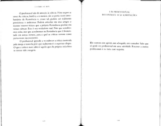 O profissional não dá atenção às críticas.Nem sequer as
ouve. As críticas, lembra a si mesmo, são as porta-vozes invo-
luntárias da Resistência e, como tal, podem ser realmente
perniciosas e maliciosas. Podem articular em seus artigos o
mesmo veneno tóxico que a própria Resistência produz em
nossas cabeças. Esse é seu verdadeiro mal. Não que acredite-
mos nelas, mas que acreditemos na Resistência que é fermen-
tada em nossas mentes, para a qual as críticas servem como
porta-vozes inconscientes.
O profissional aprende a reconhecer a crítica motivada
pela inveja e tomá-la pelo que realmente é: o supremo elogio.
O que o crítico mais odeia é aquilo que ele próprio teria feito
se tivesse tido coragem.
UM PROFISSIONAL
RECONHECE SUAS LIMITAÇÕES
Ele contrata um agente, um advogado, um contador. Sabe que
só pode ser profissional em uma" atividade. Recorre a outros
profissionais e os trata com respeito.
l
 