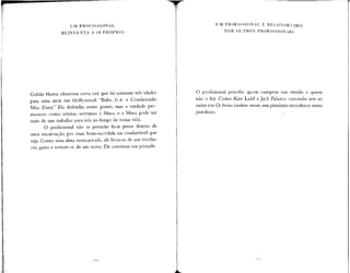 UM PROFISSIONAL
REINVENTA A SI PRÓPRIO
Goldie Hawn observou certa vez que há somente três idades
para uma atriz em Hollywood: "Babe, D.A. e Conduzindo
Miss Daisy." Ela defendia outro ponto, mas a verdade per-
manece: como artistas, servimos à Musa, e a Musa pode ter
mais de um trabalho para nós ao longo de nossa vida.
O profissional não se permite ficar preso dentro de
uma encarnação, por mais bem-sucedida ou confortável que
seja. Como uma alma reencarnada, ele livra-se de um invólu-
cro gasto e reveste-se de um novo. Ele continua sua jornada.
UM PROFISSIONAL É RECONHECIDO
POR OUTROS PROFISSIONAIS
O profissional percebe quem cumpriu sua missão e quem
não o fez. Como Alan Ladd e Jack Palance cercando um ao
outro em Os brutos também amam,um pistoleiro reconhece outro
pistoleiro. ,
 