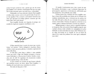 A GIT.RRA DA A R T K
música? O que aconteceu com a paixão que um dia sentiu
para trabalharcom os doentes e desabrigados?Por que essasvidas
não-vividas retornam agora com tanta força e intensidade?
Defrontados com nossa iminente extinção,Tom Laughlin
acredita, todas as nossas certezas são questionadas.O que nos-
sa vida significa? Nós a vivemos corretamente? Existem atos
vitais que deixamos de realizar, palavras essenciais que não
foram ditas? Será tarde demais?
Tom Laughlin desenha um diagrama da psique, um
modelo de inspiraçãojunguiana semelhante a este:
TERRENO DIVINO
O Ego, segundo Jung, é a parte da psique que conside-
ramos "nós mesmos". Nossa inteligência consciente. Nosso
cérebro comum que pensa,planeja e comanda o espetáculo de
nossa vida diária.
O Self [Eu], como Jung o definiu, é uma entidade
maior, que inclui o Ego, mas também incorpora o Incons-
ciente Individual e o Inconsciente Coletivo. Sonhos e intui-
ções vêm do Self. Os arquétipos do inconsciente residem
nele. É, segundo Jung, a esfera da alma.
O que acontece no instante em que ficamos sabendo
que podemos morrer em breve, afirma Tom Laughlin, é a
mudança do local onde nossa consciência se assenta.
Ela muda do Ego para o Self.
ALÉM DA R E S I S T Ê N C I A
O mundo é inteiramente novo, visto a partir do Self
De imediato, discernimos o que é realmente importante. As
preocupações superficiais se desvanecem, substituídas por
uma perspectiva mais profunda, mais sólida.
É dessa forma que a fundação de Tom Laughlin com-
bate o câncer. Ele aconselha seus clientes não só a fazerem essa
mudança mentalmente, mas a colocarem-na em prática em
suas vidas. Ele apoia a dona de casa a retomar sua carreira no
serviço social, anima o homem de negócios a retornar ao seu
violino, ajuda o veterano do Vietnã a escrever seu romance.
Milagrosamente, o câncer começa a regredir. Aspessoas
se recuperam. Mas será possível, Tom Laughlin pergunta, que
a própria doença tenha evoluído em conseqüência de ações
realizadas (ou não-realizadas) em nossas vidas? Poderiam nos-
sas vidas não-vividas ter se vingado de nós na forma de
câncer? E, se assim for, podemos nos curar, agora, realizando
essas vidas?
 
