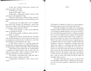 O Self, como o Terreno Divino que o permeia, está
sempre crescendo e evoluindo.
O Self fala para o futuro.
É por isso que o Ego o odeia.
O Ego odeia o Self porque quando colocamos nossa
consciência no Eu, liquidamos o Ego.
O Ego não deseja a nossa evolução. O Ego comanda o
espetáculo agora mesmo. Quer que as coisas permaneçam como
estão.
O instinto que nos empurra para a arte é o impulso
para evoluir, para aprender, para aperfeiçoar e elevar nossa
consciência. O Ego o detesta. Porque quanto mais despertos
nos tornamos, menos precisamos do Ego.
O Ego detesta quando o escritor recém-despertado
senta-se à máquina de escrever.
O Ego detesta quando o aspirante a pintor posiciona-
se em frente ao cavalete.
O Ego detesta tudo isso porque sabe que essas almas
estão despertando para uma vocação e que essa vocação vem
de um plano mais nobre do que o material e de uma fonte
mais profunda e mais poderosa do que a física.
O Ego detesta o profeta e o visionário porque eles
impulsionam a raça humana para cima. O Ego detestava Sócra-
tes eJesus, Lutero e Galileu,Lincoln,JFK e Martin Luther King.
O Ego detesta artistas porque eles são os desbravadores
e portadores do futuro, porque cada um deles ousa. nas
palavras de James Joyce, "forjar na oficina de minha alma a
consciência privada de existência da minha raça".
Tal evolução é ameaçadora para o Ego. Ele reage à
altura. Usa sua astúcia e prepara suas tropas.
O Ego produz a Resistência e ataca o artista em for-
mação.
MEDO
A Resistência se alimenta do medo. Nós experimentamos a
Resistência quanto sentimos medo. Mas medo de quê?
Medo das conseqüências de seguir nosso coração. Medo
da falência, medo da pobreza, medo da insolvência. Medo de
nos humilharmos quando tentamos vencer por nós mesmos e
de nos humilharmos quando desistimos e voltamos de joelhos
para a estaca zero. Medo de sermos egoístas,de sermos péssi-
mas esposas ou maridos infiéis; medo de não conseguir sus-
tentar nossas famílias, de sacrificar seus sonhos pelos nossos.
Medo de trair nossos semelhantes, nossos companheiros, nos-
sos familiares.Medo do fracasso.Medo do ridículo. Medo de
desperdiçar a educação, o treinamento, o preparo pelos quais
aqueles que amamos se sacrificaram tanto, pelos quais nós
mesmos nos esíorçamos tanto. Medo de nos lançarmos no
vazio, de nos arriscarmos longe demais lá fora; medo de ultra-
passar o ponto de onde não há mais volta, depois do qual não
podemos renunciar, não podemos voltar atrás, não podemos
cancelar, mas com cuja arrogante escolha temos que conviver
para o resto de nossas vidas. Medo da loucura. Medo da
insanidade. Medo da morte.
São todos medos sérios.Mas não são o medo real. Não
o Grande Medo, a Mãe de Todos os Medos, que está tão per-
to de nós que mesmo quando o verbalizamos,não acredita-
mos nele.
 
