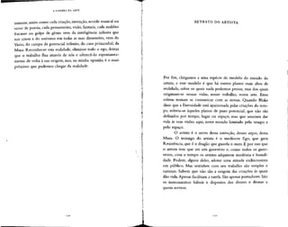 A GUERRA DA ARTE
instante, assim como cada criação, invenção, acorde musical ou
verso de poesia, cada pensamento, visão, fantasia, cada maldito
fracasso ou golpe de gênio vem da inteligência infinita que
nos criou e do universo em todas as suas dimensões, vern do
Vazio, do campo de potencial infinito, do caos primordial, da
Musa. Reconhecer esta realidade, eliminar todo o ego, deixar
que o trabalho flua através de nós e oferecê-lo espontanea-
mente de volta à sua origem, isso, na minha opinião, é o mais
próximo que podemos chegar da realidade.
RETRATO DO ARTISTA
Por fim, chegamos a uma espécie de modelo do mundo do
artista, e esse modelo é que há outros planos mais altos de
realidade, sobre os quais nada podemos provar, mas dos quais
originam-se nossas vidas, nosso trabalho, nossa arte. Essas
esferas tentam se comunicar com as nossas. Quando Blake
disse que a Eternidade está apaixonada pelas criações do tem-
po, referia-se àqueles planos de puro potencial, que não são
definidos por tempo, lugar ou espaço, mas que anseiam dar
vida às suas visões aqui, neste mundo limitado pelo tempo e
pelo espaço.
O artista é o servo dessa intenção, desses anjos, dessa
Musa. O inimigo do artista é o medíocre Ego, que gera
Resistência, que é o dragão que guarda o ouro. É por isso que
o artista tem que ser um guerreiro e, como todos os guer-
reiros, com o tempo os artistas adquirem modéstia e humil-
dade. Podem, alguns deles, adotar uma atitude exibicionista
em público. Mas sozinhos com seu trabalho são simples e
naturais. Sabem que não são a origem das criações às quais
dão vida.Apenas facilitam a tarefa. São apenas portadores. São
os instrumentos hábeis e dispostos dos deuses e deusas a
quem servem.
 