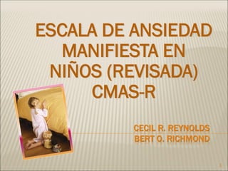 CECIL R. REYNOLDS
BERT O. RICHMOND
ESCALA DE ANSIEDAD
MANIFIESTA EN
NIÑOS (REVISADA)
CMAS-R
1
 