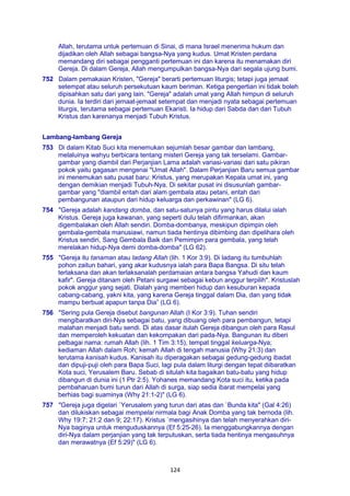 124
Allah, terutama untuk pertemuan di Sinai, di mana Israel menerima hukum dan
dijadikan oleh Allah sebagai bangsa-Nya yang kudus. Umat Kristen perdana
memandang diri sebagai pengganti pertemuan ini dan karena itu menamakan diri
Gereja. Di dalam Gereja, Allah mengumpulkan bangsa-Nya dari segala ujung bumi.
752 Dalam pemakaian Kristen, "Gereja" berarti pertemuan liturgis; tetapi juga jemaat
setempat atau seluruh persekutuan kaum beriman. Ketiga pengertian ini tidak boleh
dipisahkan satu dari yang lain. "Gereja" adalah umat yang Allah himpun di seluruh
dunia. Ia terdiri dari jemaat-jemaat setempat dan menjadi nyata sebagai pertemuan
liturgis, terutama sebagai pertemuan Ekaristi. Ia hidup dari Sabda dan dari Tubuh
Kristus dan karenanya menjadi Tubuh Kristus.
Lambang-lambang Gereja
753 Di dalam Kitab Suci kita menemukan sejumlah besar gambar dan lambang,
melaluinya wahyu berbicara tentang misteri Gereja yang tak terselami. Gambar-
gambar yang diambil dari Perjanjian Lama adalah variasi-variasi dari satu pikiran
pokok yaitu gagasan mengenai "Umat Allah". Dalam Perjanjian Baru semua gambar
ini menemukan satu pusat baru: Kristus, yang merupakan Kepala umat ini, yang
dengan demikian menjadi Tubuh-Nya. Di sekitar pusat ini disusunlah gambar-
gambar yang "diambil entah dari alam gembala atau petani, entah dari
pembangunan ataupun dari hidup keluarga dan perkawinan" (LG 6).
754 "Gereja adalah kandang domba, dan satu-satunya pintu yang harus dilalui ialah
Kristus. Gereja juga kawanan, yang seperti dulu telah difirmankan, akan
digembalakan oleh Allah sendiri. Domba-dombanya, meskipun dipimpin oleh
gembala-gembala manusiawi, namun tiada hentinya dibimbing dan dipelihara oleh
Kristus sendiri, Sang Gembala Baik dan Pemimpin para gembala, yang telah
merelakan hidup-Nya demi domba-domba" (LG 62).
755 "Gereja itu tanaman atau ladang Allah (lih. 1 Kor 3:9). Di ladang itu tumbuhlah
pohon zaitun bahari, yang akar kudusnya ialah para Bapa Bangsa. Di situ telah
terlaksana dan akan terlaksanalah perdamaian antara bangsa Yahudi dan kaum
kafir". Gereja ditanam oleh Petani surgawi sebagai kebun anggur terpilih". Kristuslah
pokok anggur yang sejati. Dialah yang memberi hidup dan kesuburan kepada
cabang-cabang, yakni kita, yang karena Gereja tinggal dalam Dia, dan yang tidak
mampu berbuat apapun tanpa Dia” (LG 6).
756 "Sering pula Gereja disebut bangunan Allah (I Kor 3:9). Tuhan sendiri
mengibaratkan diri-Nya sebagai batu, yang dibuang oleh para pembangun, tetapi
malahan menjadi batu sendi. Di atas dasar itulah Gereja dibangun oleh para Rasul
dan memperoleh kekuatan dan kekompakan dari pada-Nya. Bangunan itu diberi
pelbagai nama: rumah Allah (lih. 1 Tim 3:15), tempat tinggal keluarga-Nya;
kediaman Allah dalam Roh; kemah Allah di tengah manusia (Why 21:3) dan
terutama kanisah kudus. Kanisah itu diperagakan sebagai gedung-gedung ibadat
dan dipuji-puji oleh para Bapa Suci, lagi pula dalam liturgi dengan tepat diibaratkan
Kota suci, Yerusalem Baru. Sebab di situlah kita bagaikan batu-batu yang hidup
dibangun di dunia ini (1 Ptr 2:5). Yohanes memandang Kota suci itu, ketika pada
pembaharuan bumi turun dari Allah di surga, siap sedia ibarat mempelai yang
berhias bagi suaminya (Why 21:1-2)" (LG 6).
757 "Gereja juga digelari `Yerusalem yang turun dari atas dan `Bunda kita" (Gal 4:26)
dan dilukiskan sebagai mempelai nirmala bagi Anak Domba yang tak bernoda (lih.
Why 19:7; 21:2 dan 9; 22:17). Kristus `mengasihinya dan telah menyerahkan diri-
Nya baginya untuk menguduskannya (Ef 5:25-26). Ia menggabungkannya dengan
diri-Nya dalam perjanjian yang tak terputuskan, serta tiada hentinya mengasuhnya
dan merawatnya (Ef 5:29)" (LG 6).
 