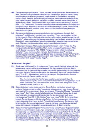 88
548 Tanda-tanda yang dikerjakan `Yesus memberi kesaksian bahwa Bapa mengutus-
Nya. Tanda itu mengundang supaya percaya kepada-Nya. Kepada mereka yang
berpaling kepada-Nya dengan penuh kepercayaan, Ia memberikan apa yang
mereka minta. Dengan demikian mukjizat-mukjizat memperkuat iman kepada Dia,
yang melaksanakan pekerjaan Bapa-Nya: mereka memberi kesaksian bahwa Ia
adalah Putera Allah. Tetapi tanda-tanda juga dapat menjadi sebab bagi "skandal"
(Mat 11:6). Tanda-tanda bukan hendak memuaskan rasa ingin tabu dan keinginan-
keinginan magis. Kendati mukjizat-mukjizat-Nya yang begitu nyata, Yesus ditolak
oleh beberapa orang; malahan orang menuduh Dia bahwa Ia bekerja dengan
bantuan roh-roh jahat".
549 Dengan membebaskan orang-orang tertentu dari kemalangan duniawi: dari
kelaparan", ketidakadilan, penyakit, dan kematian". Yesus menampilkan tanda -
tanda mesianis. Namun Ia tidak datang untuk melenyapkan segala kemalangan di
dunia ini", tetapi untuk membebaskan manusia dari perhambaan terburuk, dari dosa.
Dosa inilah yang menghalang halangi mereka dalam panggilannya menjadi anak-
anak Allah dan membawa ke dalam aneka ragam ketergantungan.
550 Kedatangan Kerajaan Allah adalah kekalahan kerajaan setan: "Tetapi jika Aku
mengusir setan dengan kuasa Roh Allah, maka sesungguhnya Kerajaan Allah
sudah datang kepadamu" (Mat 12:28). Pengusiran setan [eksorsisme] yang
dilakukan Yesus membebaskan manusia dari kekuasaan setan". Mereka
mendahului kemenangan Yesus yang besar atas "penguasa dunia ini" (Yoh 12:31).
Kerajaan Allah secara definitif didirikan oleh salib Kristus: "Dari salib, Allah kita
memerintah" (LH. Madah "Vexilla Regis").
"Kunci-kunci Kerajaan"
551 Sejak awal kehidupan-Nya di muka umum Yesus memilih laki-laki sebanyak dua
belas orang; mereka ini harus ada bersama Dia dan mengambil bagian dalam
perutusan-Nya. Ia membolehkan mereka mengambil bagian dalam otoritas-Nya dan
mengutus mereka "untuk memberitakan Kerajaan Allah dan untuk menyembuhkan
orang" (Luk 9:2). Mereka tetap berhubungan dengan Kerajaan Kristus, karena
Kristus memimpin Gereja melalui mereka:
"Dan Aku menentukan hak-hak Kerajaan bagi kamu, sama seperti Bapa Ku
menentukannya bagi Ku, bahwa kamu akan makan dan minum semeja dengan Aku di
dalam Kerajaan Ku dan kamu akan duduk di alas takhta untuk menghakimi kedua
belas suku Israel" (Luk 22:29 30).
552 Dalam kolegium kedua belas orang itu Simon Petrus menduduki tempat yang
pertama. Yesus mempercayakan kepadanya satu perutusan yang khusus. Berkat
wahyu yang Petrus terima dari Bapa, ia mengakui: "Engkaulah Mesias, Putera Allah
yang hidup". Dan Tuhan kita berkata kepadanya: "Engkaulah Petrus dan di atas
batu karang ini Aku akan mendirikan jemaat Ku dan alam maut tidak akan
menguasainya" (Mat 16:16 18). Kristus "batu yang hidup" (1 Ptr 2:4) menjanjikan
kepada Gereja-Nya yang didirikan atas Petrus itu, kemenangan atas kekuasaan
maut. Alas dasar iman yang ia akui, Petrus tetap tinggal wadas Gereja yang tidak
tergoyangkan. Ia menerima perutusan supaya menjaga iman itu jangan sampai
gugur, dan supaya menguatkan saudara saudaranya di dalam iman itu.
553 Yesus mempercayakan kepada Petrus wewenang yang khusus: "Kepadamu akan
Kuberikan kunci Kerajaan surga. Apa yang kau ikat di dunia ini akan terikat di surga
dan apa yang kau lepaskan di dunia ini akan terlepas di surga" (Mat 16:19). "Kuasa
kunci-kunci" berarti wewenang untuk memimpin rumah Allah, ialah Gereja. Yesus
"gembala yang baik" (Yoh 10:11), menegaskan tugas ini sesudah kebangkitan-Nya:
"Gembalakanlah domba-domba-Ku" (Yoh 21:15 17). Wewenang untuk "mengikat"
dan "melepaskan" menyatakan wewenang di dalam Gereja untuk membebaskan
 