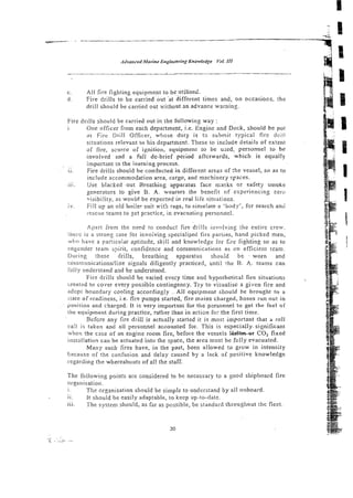C. All fire righting equipment to bcutilised. 1 %
3 ?X
d. Fire drills to be carriedbut a t different times and, on occasions, the
drill should be carried out without an advance warning.
Fire drills shousd be carried out in the following way :
i. One officer from each department, i.e. Engine and Dcck, should be put
ns Fire Drill Officer, whose duly is 1s submit typical fire drill
situations relevant to his department. These to include details of extent
of fire, scurce of ignition, equipment to be used, personne: to be
involved and a full de-brief peiiod afterwards, which is equally
important to the learning process.
. .
11. Fire drills should be conrlucted in different areas oF:he vessel, so as to
include accommoda:ion area, cergo, and machinery spaces.
...
i ~ i . Use blacked out Breathing appaiatus face =asks or safety smoke
generators lo give B. A. wearers the benefit of experiencing zero
visibility, as worild be expected in rzal life sitcations.
. Fill up an old boiler suit v:ith rags, to simulate a 'body', for search an<:
xescue Teams to get p:ac!ice, in evacuatins personnel.
Apart from the need to conduct fire drills invo!ving the entire crew.
ik:e is a strong case ibr ifivoiving speciali~ed
fire parties, hand picked men,
>wiiohave a particuiar aptilude, skil: and knowledge for fire fighting so as to
mgendcr team spirit, confidence and communications as on efficient ream.
Iluring these drills, breathing apparatus should be - worn and
coii~mnnications/!inesignals difigenily practiced, until the B. A. teams can
iiiiiy understand and be understcod.
Fire drills should be varied every time and hypothetical fire situations
weatcd to co.jer every possible contingency. Try to visua!isc a gi-en fire and
adopt boundary cooling accordingly . All equipment should be brought to a
::ate of rcadiness, i.e. fire pumps started, fire mains charged, hoses run out in
position and charged. It is very important for the p-rsonnel to get the feel of
itre equipment during practice, rather ihan in action for the first time.
Before any fire drill is actually starled it is mosr important that a roll
call is taken and 211 persocnel accounted for. This is especially. significant
when the case of an engine room fire, before the vessels ~SXST-W CO, fixed
instal!ation can be actuated into the space, the area must be fully evacuated.
Many such fires have, in the past, been allowed to grow in intensity
because of the confusion and delay caused by a lack of positive knowledge
regarding the whereabouts of all the staff.
The following ~ o i n t s
are considered to be necessary to a good shipboard fire
or-pnisation.
I .
..
The organisation should be simple to understand by all onboard.
11. It should be easily adaptable, to keep ilp-to-date.
. ..
1 1 8 . The system should, as far as ~ossible,
be standard throughout the fleer.
 