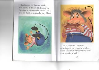 I'!n l.i t .is.i t i c A I K I I C S se dio
M U I N u i l i . i . i l l e v é s . E n la casa de
• II.Ilina s e lardó en la cocina. E n la
l i í s a di- Kaúl se escondió en el baúl.
En la casa de Antonieta
mordisqueó un resto de chuleta.
En la casa de Consuelo tuvo que
arrancar del abuelo.
25
 