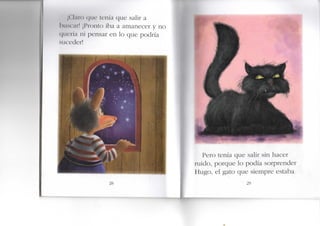 J ( ; i a i ( ) ( | i K ' tenía que salir a
hiiscMi'! ¡I^ronlo iba a amanecer y no
( | U ( ' r i a ni pensar en lo que podría
suceder!
Pero tenía que salir sin hacer
ruido, porque lo podía sorprender
Hugo, el gato que siempre estaba
29
 