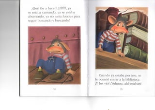 ¿Qué iba a hacer? ¡Ufffff, ya
se estaba cansando, ya se estaba
aburriendo, ya no tenía fuerzas para
seguir buscando y buscando!
34
Cuando ya estaba por irse, se
le ocurrió entrar a la biblioteca.
¡Y los vio! ¡Yuhuuu, ahí estaban!
35
 