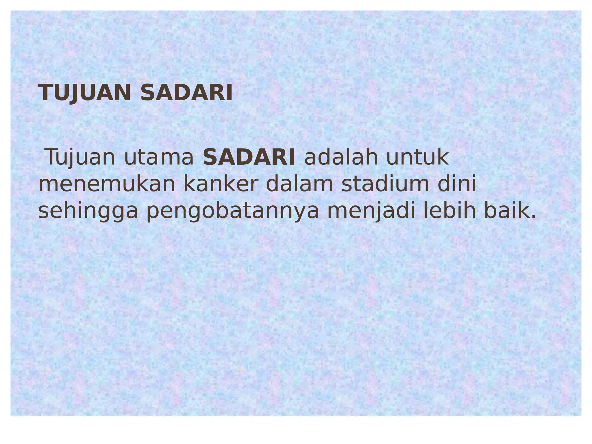 T!"!
T!"!AN
AN SADARI
SADARI
T
Tuj
ujuan
uan uta
utama
ma SADARI
SADARI adalah untuk
adalah untuk
menemukan kanker dalam stadium dini
menemukan kanker dalam stadium dini
sehingga engo!atannya menjadi le!ih !aik.
sehingga engo!atannya menjadi le!ih !aik.
 