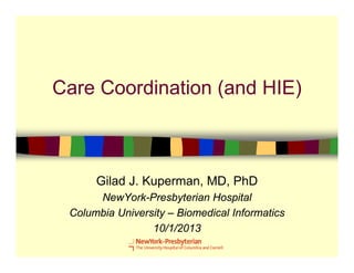 Care Coordination (and HIE)
Gilad J. Kuperman, MD, PhD
NewYork-Presbyterian Hospital
Columbia University – Biomedical Informatics
10/1/2013
 