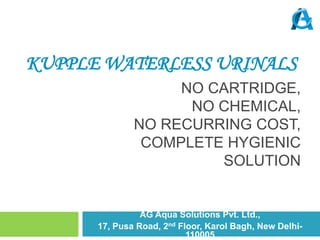 Kupple Waterless Urinals No cartridge,no chemical,no recurring cost,complete hygienic solution AG Aqua Solutions Pvt. Ltd.,  17, Pusa Road, 2nd Floor, Karol Bagh, New Delhi-110005 