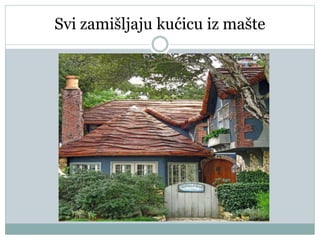 Svi zamišljaju kućicu iz mašte
 