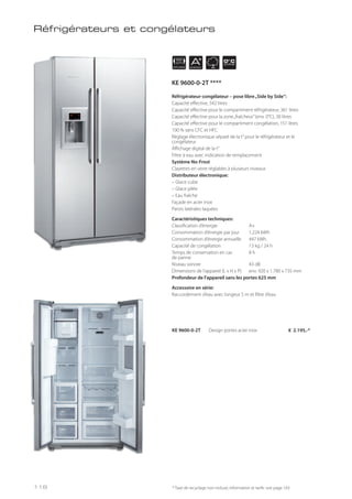 APPLIANCE
92
cm AENERGY
0° C
ZONE
Réfrigérateur-congélateur – pose libre„Side by Side“:
Capacité effective, 542 litres
Capacité effective pour le compartiment réfrigérateur, 361 litres
Capacité effective pour la zone„fraîcheur”(env. 0°C), 30 litres
Capacité effective pour le compartiment congélation, 151 litres
100 % sans CFC et HFC
Réglage électronique séparé de la t° pour le réfrigérateur et le
congélateur
Affichage digital de la t°
Filtre à eau avec indication de remplacement
Système No-Frost
Clayettes en verre réglables à plusieurs niveaux
Distributeur électronique:
– Glace cube
– Glace pilée
– Eau fraîche
Façade en acier inox
Parois latérales laquées
Caractéristiques techniques:
Classification d’énergie A+
Consommation d’énergie par jour 1,224 kWh
Consommation d’énergie annuelle 447 kWh
Capacité de congélation 13 kg / 24 h
Temps de conservation en cas 8 h
de panne
Niveau sonore 43 dB
Dimensions de l’appareil (L x H x P) env. 920 x 1.780 x 735 mm
Profondeur de l’appareil sans les portes 625 mm
Accessoire en série:
Raccordement d’eau avec longeur 5 m et filtre d’eau
KE 9600-0-2T Design portes acier inox € 2.195,-*
Réfrigérateurs et congélateurs
* Taxe de recyclage non incluse; information et tarifs: voir page 143
KE 9600-0-2T ****
118
 