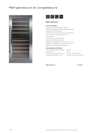 NICHE
122 cm
CENERGY
LED
Cave à vin intégrée :
Capacité env. 69 bouteilles de vin (0,75 lit.)
Réglage et affichage de la température électronique
8 clayettes en bois amovibles
1 clayette en bois inclinée à 45° pour la présentation
Porte en verre anti UV avec cadre en inox
Porte réversible
Distribution du froid par ventilation
2 zones de température séparées
Réglage de la température zone du haut 5°C à 12° C
Réglage de la température zone du bas 12°C à 22° C
Bac à eau pour humidifier l’air à l’intérieur
Caractéristiques techniques:
Consommation d’énergie annuelle : 263 kWh
Niveau sonore : 39 dB
Dimensions de l’appareil (L x H x P) env. 592 x 1.234 x 556 mm
Dimensions de niche (L x H x P) env. 560 x 1.223-1.228 x 550 mm
EWK 1220-0-2 Z € 1.595,-*
Réfrigérateurs et congélateurs
* Taxe de recyclage non incluse; information et tarifs: voir page 143
EWK 1220-0-2 Z
120
 