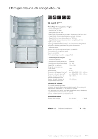APPLIANCE
90
cm AENERGY
FT 0° C
ZONE
Maxi réfrigérateur-congélateur intégré:
3 zones de température
Capacité brute, 447 litres
Capacité effective, 390 litres
Capacité effective pour le compartiment réfrigérateur, 294 litres, dont
– Capacité effective pour la réfrigération normale, 266 litres
– Capacité effective pour la zone„fraîcheur“, 28 litres
– Capacité effective pour le compartiment congélation, 96 litres
100 % sans CFC et HFC
Dégivrage entièrement automatique du compartiment réfrigérateur
Affichage et réglage de température digitale séparément
Clayettes en verre
Système No-Frost dans le compartiment congélation
Commutateur de congélation rapide
Voyants de contrôle
Tiroirs de stockage amovibles avec pare froid
Caractéristiques techniques:
Classification d’énergie A+
Consommation d’énergie par jour 0,99 kWh
Consommation d’énergie annuelle 361 kWh
Capacité de congélation 13 kg / 24 h
Temps de conservation en
cas de panne 14 h
Niveau sonore 42 dB
Dimensions de l’appareil (L x H x P) env. 860 x 1.900-1.950 x 540 mm
Dimensions de niche (L x H x P) env. 900 x 1.900-1.950 x 550 mm
Hauteur de socle (hauteur de 100-140 mm
la porte inférieure 820 mm)
Hauteur de socle (hauteur de 170-220 mm
la porte inférieure 870 mm)
Indications de montage:
Un meuble n’est pas nécessaire.
Les parois de meuble d’une épaisseur allant jusqu’à 20 mm, peuvent
être montées directement sur les parois de l’appareil.
Pour des portes plus hautes avec cadre et panneau prévoir des ferrures
supplémentaires (voir accessoires en option).
Sécurité anti-basculement par fixation murale.
Accessoires en option:
Ferrures pour meuble Acc.-no. 429 € 89,00
IKE 4580-1-4T Système de porte à porte € 3.195,-*
Réfrigérateurs et congélateurs
* Taxe de recyclage non incluse; information et tarifs: voir page 143
IKE 4580-1-4T ****
121
 