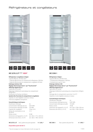 NICHE
178 cm
NICHE
178 cm
AENERGY
AENERGY
ST FTLED LED
Réfrigérateur-congélateur intégré:
Capacité effective, 263 litres dont
- Capacité effective pour le compartiment réfrigérateur, 200 litres
- Capacité effective pour le compartiment congélation, 63 litres
Eclairage intérieur LED
Réglage électronique de la t° par“Touchcontrol”
Affichage digital de la t°
100 % sans CFC et HFC
Dégivrage entièrement automatique du compartiment
réfrigérateur
Distribution du froid par ventilation
Système No-Frost dans le compartiment congélation
Clayettes en verre réglables à plusieurs niveaux
Tiroirs de congélation transparents
Caractéristiques techniques:
Classification d’énergie A+
Consommation d’énergie par jour 0,814 kWh
Consommation d’énergie annuelle 297 kWh
Capacité de congélation 10 kg / 24 h
Temps de conservation en cas 21 h
de panne
Niveau sonore 40 dB
Dimensions de l’appareil (L x H x P) env. 540 x 1.772 x 549 mm
Dimensions de niche (L x H x P) env. 560 x 1.780 x 550 mm
Réfrigérateur intégré :
Capacité effective, 330 litres dont
- Compartiment réfrigérateur, 269 litres
- Compartiment cave, 61 litres
Eclairage intérieur LED
Réglage électronique de la t° par“Touchcontrol”
Affichage digital de la t°
100 % sans CFC et HFC
Dégivrage entièrement automatique du compartiment réfrigéra-
teur
Stockage dans le compartiment cave entre 7,5 à 9 °C
Clayettes en verre réglables à plusieurs niveaux
Caractéristiques techniques:
Classification d’énergie A+
Consommation d’énergie par jour 0,397 kWh
Consommation d’énergie annuelle 145 kWh
Niveau sonore 34 dB
Dimensions de l’appareil (L x H x P) env. 556 x 1.768 x 549 mm
Dimensions de niche (L x H x P) env. 560 x 1.780 x 550 mm
Réfrigérateurs et congélateurs
* Taxe de recyclage non incluse; information et tarifs: voir page 143
IKE 3270-2-2T Avec système de porte glissière € 1.265,-* IKE 3390-1 Avec système de porte fixe € 1.095,-*
Disponible à partir de 06/13
IKE 3270-2-2T **** NEW* IKE 3390-1
123
 
