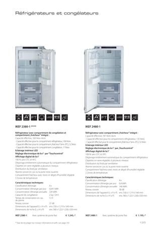 NICHE
122 cm
NICHE
122 cm
AENERGY
AENERGY
FT FTLED LED0° C
ZONE
0° C
ZONE
Réfrigérateur avec compartiment de congélation et
compartiment„fraîcheur”intégré :
Capacité effective, 169 litres dont
- Capacité effective pour le compartiment réfrigérateur, 100 litres
- Capacité effective pour le compartiment„fraîcheur”(env. 0°C), 52 litres
- Capacité effective pour le compartiment congélation ,17 litres
Eclairage intérieur LED
Réglage électronique de la t° par“Touchcontrol”
Affichage digital de la t°
100 % sans CFC et HFC
Dégivrage entièrement automatique du compartiment réfrigérateur
Clayettes en verre réglables à plusieurs niveaux
Distribution du froid par ventilation
Alarme sonore en cas où la porte reste ouverte
Compartiment fraîcheur avec tiroirs et dégré d’humidité réglable
3 Zones de température
Caractéristiques techniques:
Classification d’énergie A+
Consommation d’énergie par jour 0,641 kWh
Consommation d’énergie annuelle 234 kWh
Capacité de congélation 2 kg / 24 h
Temps de conservation en cas 12 h
de panne
Niveau sonore 37 dB
Dimensions de l’appareil (L x H x P) env. 556 x 1.219 x 549 mm
Dimensions de niche (L x H x P) env. 560 x 1.222-1.228 x 550 mm
Réfrigérateur avec compartiment„fraîcheur”intégré :
Capacité effective, 187 litres dont
- Capacité effective pour le compartiment réfrigérateur, 135 litres
- Capacité effective pour le compartiment„fraîcheur”(env. 0°C), 52 litres
Eclairage intérieur LED
Réglage électronique de la t° par„Touchcontrol”
Affichage digital de la t°
100 % sans CFC et HFC
Dégivrage entièrement automatique du compartiment réfrigérateur
Clayettes en verre réglables à plusieurs niveaux
Distribution du froid par ventilation
Alarme sonore en cas où la porte reste ouverte
Compartiment fraîcheur avec tiroirs et dégré d’humidité réglable
2 Zones de température
Caractéristiques techniques:
Classification d’énergie A+
Consommation d’énergie par jour 0,4 kWh
Consommation d’énergie annuelle 146 kWh
Niveau sonore 38 dB
Dimensions de l’appareil (L x H x P) env. 556 x 1.219 x 549 mm
Dimensions de niche (L x H x P) env. 560 x 1.222-1.228 x 550 mm
Réfrigérateurs et congélateurs
IKEF 2380-1 Avec système de porte fixe € 1.245,-* IKEF 2480-1 Avec système de porte fixe € 1.195,-*
* Taxe de recyclage non incluse; information et tarifs: voir page 143
IKEF 2380-1 **** IKEF 2480-1
125
 