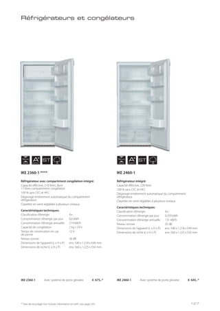 NICHE
122 cm
NICHE
122 cm
AENERGY
AENERGY
ST ST
Réfrigérateurs et congélateurs
Réfrigérateur avec compartiment congélation intégré:
Capacité effective, 210 litres, dont
17 litres compartiment congélation
100 % sans CFC et HFC
Dégivrage entièrement automatique du compartiment
réfrigérateur
Clayettes en verre réglables à plusieurs niveaux
Caractéristiques techniques:
Classification d’énergie A+
Consommation d’énergie par jour 0,6 kWh
Consommation d’énergie annuelle 219 kW/h
Capacité de congélation 2 kg / 24 h
Temps de conservation en cas 12 h
de panne
Niveau sonore 36 dB
Dimensions de l’appareil (L x H x P) env. 540 x 1.218 x 549 mm
Dimensions de niche (L x H x P) env. 560 x 1.225 x 550 mm
Réfrigérateur intégré:
Capacité effective, 228 litres
100 % sans CFC et HFC
Dégivrage entièrement automatique du compartiment
réfrigérateur
Clayettes en verre réglables à plusieurs niveaux
Caractéristiques techniques:
Classification d’énergie A+
Consommation d’énergie par jour 0,359 kWh
Consommation d’énergie annuelle 131 kW/h
Niveau sonore 35 dB
Dimensions de l’appareil (L x H x P) env. 540 x 1.218 x 549 mm
Dimensions de niche (L x H x P) env. 560 x 1.225 x 550 mm
IKE 2360-1 Avec système de porte glissière € 675,-* IKE 2460-1 Avec système de porte glissière € 645,-*
* Taxe de recyclage non incluse; information et tarifs: voir page 143
IKE 2360-1 **** IKE 2460-1
127
 