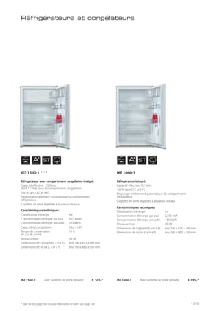 NICHE
88 cm
NICHE
88 cm
AENERGY
AENERGY
ST ST
Réfrigérateurs et congélateurs
Réfrigérateur avec compartiment congélation intégré:
Capacité effective, 135 litres
dont 17 litres pour le compartiment congélation
100 % sans CFC et HFC
Dégivrage entièrement automatique du compartiment
réfrigérateur
Clayettes en verre réglables à plusieurs niveaux
Caractéristiques techniques:
Classification d’énergie A+
Consommation d’énergie par jour 0,553 kWh
Consommation d’énergie annuelle 202 kW/h
Capacité de congelation 2 kg / 24 h
Temps de conservation 12 h
en cas de panne
Niveau sonore 38 dB
Dimensions de l’appareil (L x H x P) env. 540 x 873 x 549 mm
Dimensions de niche (L x H x P) env. 560 x 880 x 550 mm
Réfrigérateur intégré:
Capacité effective, 152 litres
100 % sans CFC et HFC
Dégivrage entièrement automatique du compartiment
réfrigérateur
Clayettes en verre réglables à plusieurs niveaux
Caractéristiques techniques:
Classification d’énergie A+
Consommation d’énergie par jour 0,356 kWh
Consommation d’énergie annuelle 130 kW/h
Niveau sonore 38 dB
Dimensions de l’appareil (L x H x P) env. 540 x 873 x 549 mm
Dimensions de niche (L x H x P) env. 560 x 880 x 550 mm
IKE 1560-1 Avec système de porte glissière € 545,-* IKE 1660-1 Avec système de porte glissière € 495,-*
* Taxe de recyclage non incluse; information et tarifs: voir page 143
IKE 1560-1 **** IKE 1660-1
129
 