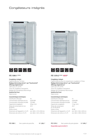 NICHE
122 cm
NICHE
103 cm
AENERGY
AENERGY
FT ST
Congélateurs intégrés
Congélateur intégré:
Capacité effective, 122 litres
Réglage électronique de la t° par“Touchcontrol”
Affichage digital de la t°
100 % sans CFC et HFC
Tiroirs de congélation transparents
Réglage de la température électronique
Système No-Frost
Signal sonore
Caractéristiques techniques:
Classification d’énergie A+
Consommation d’énergie par jour 0,636 kWh
Consommation d’énergie annuelle 232 kWh
Capacité de congélation 20 kg / 24 h
Temps de conservation en cas 24 h
de panne
Niveau sonore 40 dB
Dimensions de l’appareil (L x H x P) env. 540 x 1.219 x 549 mm
Dimensions de niche (L x H x P) env. 560 x 1.225 x 550 mm
Congélateur intégré:
Capacité effective pour le compartiment congélation, 97 litres
Réglage électronique de la t° par“Touchcontrol”
Affichage digital de la t°
100 % sans CFC et HFC
Tiroirs de congélation transparents
Réglage de la température électronique
Système No-Frost
Signal sonore
Caractéristiques techniques:
Classification d’énergie A+
Consommation d’énergie par jour 0,584 kWh
Consommation d’énergie annuelle 213 kWh
Capacité de congélation 15 kg / 24 h
Temps de conservation 26 h
en cas de panne
Niveau sonore 40 dB
Dimensions de l’appareil (L x H x P) env. 540 x 1.022 x 549 mm
Dimensions de niche (L x H x P) env. 560 x 1.030 x 550 mm
ITE 1390-1 Avec système de porte fixe € 1.265,-* ITE 1370-2 Avec système de porte glissière € 1.045,-*
* Taxe de recyclage non incluse; information et tarifs: voir page 143
Disponible à partir de 06/13
ITE 1390-1 **** ITE 1370-2 **** NEW*
131
 