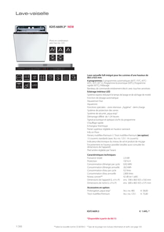 ST PP
VARIO
42
db
AUTO EXPRESS
AENERGY
ARINSING
ADRYING
XXL
APPLIANCE
86 cm
APPLIANCE
LED
Lave-vaiselle
Lave-vaisselle full-intégré pour les cuisines d’une hauteur de
865 à 925 mm:
6 programmes: 3 programmes automatiques (65°C-75°C, 45°C-
65°C, 35°C-45° C), Programme économique (50°C), Programme
rapide (45°C), Prélavage
Bandeau de commande entièrement électr. avec touches sensitives
Eclairage intérieur LED
Système express réduisant le temps de lavage et de séchage de moitié
Fonction de dosage automatique
Aquasensor Duo
Aquatronic
Fonctions spéciales: - zone intensive -„hygiène“ - demi charge
Système de protection des verres
Système de sécurité „aqua-stop“
Démarrage différé de 1-24 heures
Signal acoustique et optique à la fin du programme
Chauffage rapide
Echangeur thermique
Panier supérieur réglable en hauteur variorack
Info on Floor
Paniers multiflex-Premium I / Tiroir multiflex-Premium (en option)
13 couverts standards (avec Acc-no. 1251: 14 couverts)
Indicateur électronique du niveau de sel et produit de rinçage
Encastrement en hauteur possible (veuillez aussi consulter les
dimensions de l’appareil)
Pied arrière réglable par l’avant
Caractéristiques techniques:
Puissance totale 2,3 kW
Protection 10/16 A
Consommation d’énergie par cycle 0,92 kWh
Consommation d’énergie annuelle 262 kWh
Consommation d’eau par cycle 9,5 litres
Consommation d’eau annuelle 2.800 litres
Niveau sonore** 42 dB (re 1 pW)
Dimensions de l’appareil (L x H x P) env. 598 x 865-925 x 550 mm
Dimensions de niche (L x H x P) env. 600 x 865-925 x 575 mm
Accessoires en option:
Prolongation„aqua-stop“ Acc.-no. 485 € 58,00
Tiroir multiflex-Premium Acc.-no. 1251 € 75,00
**selon la nouvelle norme CE 60704-3 * Taxe de recyclage non incluse; information et tarifs: voir page 143
IGVS 6609.3 € 1.445,-*
Photo en combinaison
avec l’acc-no. 1251
*Disponible à partir de 06/13
IGVS 6609.3* NEW
138
 