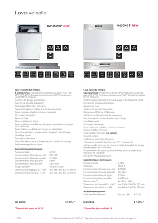 APPLIANCE
45
cm
VARIO
ST PP
44
db
AUTO EXPRESS
BEAM
ON
FLOOR
AENERGY
AENERGY
ARINSING
ARINSING
ADRYING
ADRYING
81 cm
APPLIANCE
81 cm
APPLIANCE
ST PP
VARIO
44
db
AUTO EXPRESS
Lave-vaiselle
Lave-vaisselle full-intégré:
6 programmes: 3 programmes automatiques (65°C-75°C, 45°C-
65°C, 35°C-45° C), Programme économique (50°C), Programme
rapide (45°C), Prélavage
Fonction de dosage automatique
Système de sécurité„Aqua-Stop“
Démarrage différé de 1-24 heures
Signal acoustique et optique à la fin du programme
Panier supérieur réglable en hauteur variorack
10 couverts standards
Beam on Floor
Tiroir multiflex-Plus inclus
Panier supérieur multiflex avec 3 supports rabattables et support
pour des tasses
Panier inférieur multiflex avec 2 supports rabattables
Fonctions spéciales: - zone intensive -„hygiène“ - demi charge
Chauffage rapide
Echangeur thermique
Indicateur électronique du niveau de sel et produit de rinçage
Pied arrière réglable par l'avant
Caractéristiques techniques:
Puissance totale 2,3 kW
Consommation d’énergie par cycle 0,75 kWh
Consommation d’énergie annuelle 211 kWh
Consommation d’eau par cycle 9 litres
Consommation d’eau annuelle 2.520 litres
Niveau sonore** 44 dB (re 1 pW)
Dimensions de l’appareil (L x H x P) env. 448 x 815-875 x 550 mm
Dimensions de la niche (L x H x P) env. 450 x 815-875 x 550 mm
Lave-vaisselle intégré:
5 programmes: Programme intensif (70°C), Programme automati-
que (45°C-65°C), Programme économique (50°C), Programme rapide
(45°C), Prélavage
Système express réduisant le temps de lavage et de séchage de moitié
Fonction de dosage automatique
Aquasensor Duo
Système de sécurité„aqua-stop“
Démarrage différé de 1-24 heures
Indicateur de déroulement du programme
Fonction spécial: - zone intensive - demi charge
Chauffage rapide
Echangeur thermique
Panier supérieur réglable en hauteur variorack
Paniers multiflex-Premium I
Tiroir multiflex-Premium (en option)
Sécurité-enfants
Système de protection des verres
13 couverts standards (avec Acc-no. 1251: 14 couverts)
Indicateurs électroniques de réserve de sel et de produit de rinçage
dans le tableau de commande
Encastrement en hauteur possible (veuillez aussi consulter les di-
mensions de l'appareil)
Pied arrière réglable par l’avant
Caractéristiques techniques:
Puissance totale 2,3 kW
Protection 10/16 A
Consommation d’énergie par cycle 0,92 kWh
Consommation d’énergie annuelle 262 kWh
Consommation d’eau par cycle 9,5 litres
Consommation d’eau annuelle 2.660 litres
Niveau sonore** 44 dB (re 1 pW)
Dimensions de l’appareil (L x H x P) env. 598 x 815-875 x 573 mm
Dimensions de niche (L x H x P) env. 600 x 815-875 x 575 mm
Accessoires en option:
Tiroir multiflex-Premium Acc.-no. 1251 € 75,00
IGV 4609.0 € 1.095,-* IG 6509.0 E € 1.095,-*
**selon la nouvelle norme CE 60704-3 * Taxe de recyclage non incluse; information et tarifs: voir page 143
*Disponible à partir de 06/13 *Disponible à partir de 06/13
IGV 4609.0* NEW IG 6509.0 E* NEW
142
 