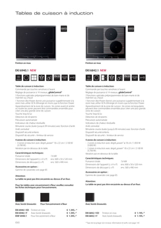 WIDTH
60
cm
ÖKO
POWER
STOP
GO
WIDTH
60
cm
ÖKO
POWER
STOP
GO
* Taxe de recyclage non incluse; information et tarifs: voir page 143
Table de cuisson à induction:
Commande par touches sensitives à l’avant
Réglage de puissance à 14 niveaux „glideControl“
3 fonctions spéciales préprogrammées de bain-marie et de
maintien au chaud
1 fonction öko-Power donne une puissance supplémentaire à la
zone mais utilise 30 % d’énergie en moins que la fonction Power
Agrandissement de la zone de cuisson : les zones avant et arrière
ou toutes les zones peuvent être commandées ensemble pour
créer une plus grande zone de cuisson
Touche Stop & Go
Détection de récipients
Précuisson automatisée
Indicateurs de chaleur résiduelle
Minuterie courte durée (jusqu’à 99 minutes) avec fonction d’arrêt
Arrêt centralisé
Dispositif sécurité enfants
Dispositif de sécurité – limiteur de service
4 zones de cuisson à induction:
- 4 zones à induction avec degré„power“ 18 x 22 cm / 2.100 W
(3.700 W)
Aération par en-dessous de la table
Caractéristiques techniques:
Puissance totale 7,4 kW
Dimensions de l’appareil (L x H x P) env. 600 x 50 x 520 mm
Dimensions de découpe (L x P) env. 560 x 490 mm
Accessoires en option :
Gamme de casseroles voir page 85
Attention:
La table ne peut pas être encastrée au-dessus d’un four.
Pour les tables avec encastrement à fleur veuillez consulter
les fiches techniques pour l’encastrement.
Finition en inox
Table de cuisson à induction:
Commande par touches sensitives à l’avant
Réglage de puissance à 14 niveaux „glideControl“
3 fonctions spéciales préprogrammées de bain-marie et de
maintien au chaud
1 fonction öko-Power donne une puissance supplémentaire à la
zone mais utilise 30 % d’énergie en moins que la fonction Power
Agrandissement de la zone de cuisson : les zones rectangulaires
peuvent être commandées ensemble pour créer une plus grande
zone de cuisson
Touche Stop & Go
Détection de récipients
Précuisson automatisée
Indicateurs de chaleur résiduelle
Arrêt centralisé
Minuterie courte durée (jusqu’à 99 minutes) avec fonction d’arrêt
Dispositif sécurité enfants
Dispositif de sécurité – limiteur de service
4 zones de cuisson à induction:
- 2 zones à induction avec degré„power“ ø 18 cm / 1.850 W
(3.000 W)
- 2 zones à induction avec degré„power“ 18 x 22 cm / 2.100 W
(3.700 W)
Aération par en-dessous de la table
Caractéristiques techniques:
Puissance totale 7,4 kW
Dimensions de l’appareil (L x H x P) env. 600 x 50 x 520 mm
Dimensions de découpe (L x P) env. 560 x 490 mm
Accessoires en option :
Gamme de casseroles voir page 85
Attention:
La table ne peut pas être encastrée au-dessus d’un four.
EKI 6842.1 ED Finition en inox € 1.195,-*
EKI 6842.1 F Avec bords biseautés € 1.195,-*
Avec bords biseautés
EKI 6940.1 ED Finition en inox € 1.395,- *
EKI 6940.1 F Avec bords biseautés € 1.395,-*
EKIF 6940.1 Pour l’encastrement à fleur € 1.395,-*
Avec bords biseautés Pour l’encastrement à fleur
Finition en inox
Tables de cuisson à induction
EKI 6940.1 NEW EKI 6842.1 NEW
66
 