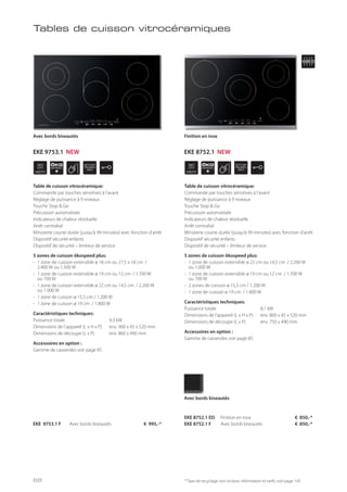WIDTH
90
cm
ÖKO
SPEED
+
STOP
GO
WIDTH
80
cm
ÖKO
SPEED
+
STOP
GO
* Taxe de recyclage non incluse; information et tarifs: voir page 143
EKE 9753.1 F Avec bords biseautés € 995,-*
Avec bords biseautés
Table de cuisson vitrocéramique:
Commande par touches sensitives à l’avant
Réglage de puissance à 9 niveaux
Touche Stop & Go
Précuisson automatisée
Indicateurs de chaleur résiduelle
Arrêt centralisé
Minuterie courte durée (jusqu’à 99 minutes) avec fonction d’arrêt
Dispositif sécurité enfants
Dispositif de sécurité – limiteur de service
5 zones de cuisson ökospeed plus:
- 1 zone de cuisson extensible ø 18 cm ou 27,5 x 18 cm /
2.400 W ou 1.500 W
- 1 zone de cuisson extensible ø 19 cm ou 12 cm / 1.700 W
ou 700 W
- 1 zone de cuisson extensible ø 22 cm ou 14,5 cm / 2.200 W
ou 1.000 W
- 1 zone de cuisson ø 15,5 cm / 1.200 W
- 1 zone de cuisson ø 19 cm / 1.800 W
Caractéristiques techniques:
Puissance totale 9,3 kW
Dimensions de l’appareil (L x H x P) env. 900 x 45 x 520 mm
Dimensions de découpe (L x P) env. 860 x 490 mm
Accessoires en option :
Gamme de casseroles voir page 85
Tables de cuisson vitrocéramiques
Table de cuisson vitrocéramique:
Commande par touches sensitives à l’avant
Réglage de puissance à 9 niveaux
Touche Stop & Go
Précuisson automatisée
Indicateurs de chaleur résiduelle
Arrêt centralisé
Minuterie courte durée (jusqu’à 99 minutes) avec fonction d’arrêt
Dispositif sécurité enfants
Dispositif de sécurité – limiteur de service
5 zones de cuisson ökospeed plus:
- 1 zone de cuisson extensible ø 22 cm ou 14,5 cm / 2.200 W
ou 1.000 W
- 1 zone de cuisson extensible ø 19 cm ou 12 cm / 1.700 W
ou 700 W
- 2 zones de cuisson ø 15,5 cm / 1.200 W
- 1 zone de cuisson ø 19 cm / 1.800 W
Caractéristiques techniques:
Puissance totale 8,1 kW
Dimensions de l’appareil (L x H x P) env. 800 x 45 x 520 mm
Dimensions de découpe (L x P) env. 750 x 490 mm
Accessoires en option :
Gamme de casseroles voir page 85
Finition en inox
EKE 8752.1 ED Finition en inox € 850,-*
EKE 8752.1 F Avec bords biseautés € 850,-*
Avec bords biseautés
EKE 9753.1 NEW EKE 8752.1 NEW
68
 