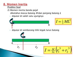 Prediksi Soal
2) Momen inertia benda pejal
diketahui massa batang M dan panjang batang L
 diputar di salah satu ujungnya
 diputar di sembarang titik tegak lurus batang
A B
A B
r2
r1
2
3
1
ML
I 
 
3
2
3
1
3 r
r
I L
M


 